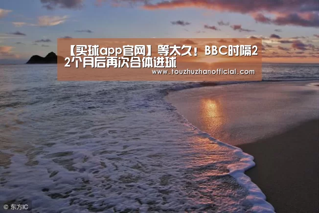 【买球app官网】等太久!BBC时隔22个月后再次合体进球(图1) 买球app